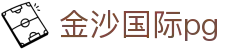 金沙国际pg - 官网最新入口
